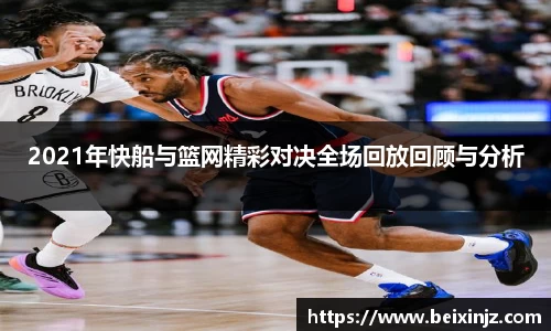 2021年快船与篮网精彩对决全场回放回顾与分析