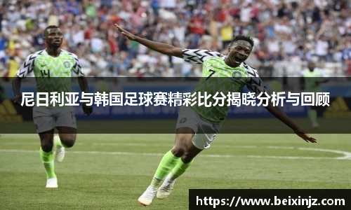 尼日利亚与韩国足球赛精彩比分揭晓分析与回顾