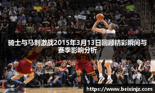 骑士与马刺激战2015年3月13日回顾精彩瞬间与赛季影响分析