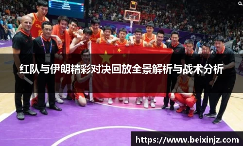 红队与伊朗精彩对决回放全景解析与战术分析