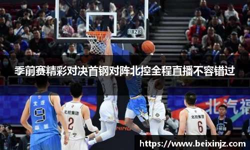 季前赛精彩对决首钢对阵北控全程直播不容错过