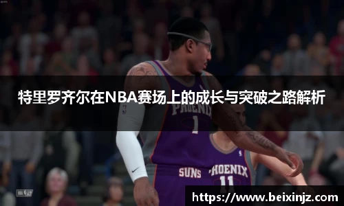 特里罗齐尔在NBA赛场上的成长与突破之路解析