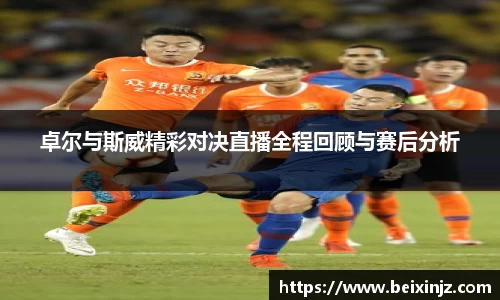 卓尔与斯威精彩对决直播全程回顾与赛后分析