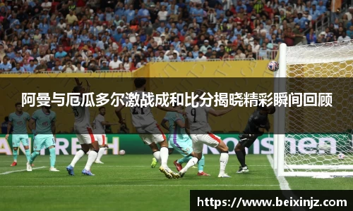 阿曼与厄瓜多尔激战成和比分揭晓精彩瞬间回顾
