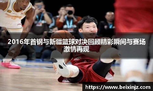 2016年首钢与新疆篮球对决回顾精彩瞬间与赛场激情再现