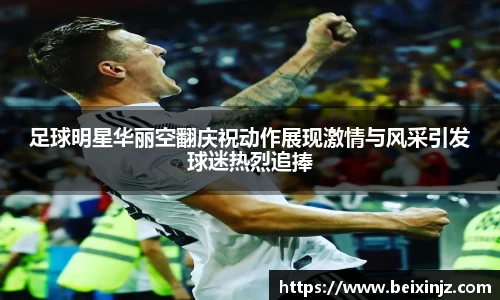 足球明星华丽空翻庆祝动作展现激情与风采引发球迷热烈追捧