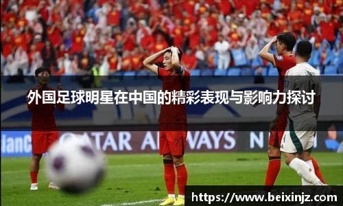 外国足球明星在中国的精彩表现与影响力探讨
