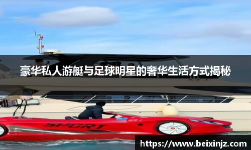 豪华私人游艇与足球明星的奢华生活方式揭秘