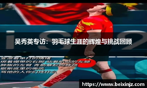 吴秀英专访：羽毛球生涯的辉煌与挑战回顾