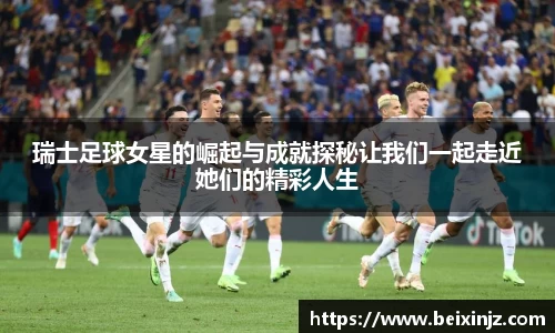 瑞士足球女星的崛起与成就探秘让我们一起走近她们的精彩人生