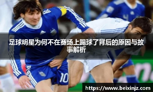 足球明星为何不在赛场上踢球了背后的原因与故事解析