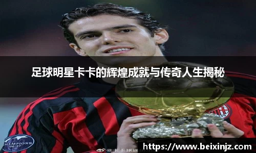 足球明星卡卡的辉煌成就与传奇人生揭秘